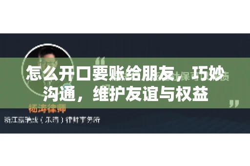 怎么开口要账给朋友，巧妙沟通，维护友谊与权益