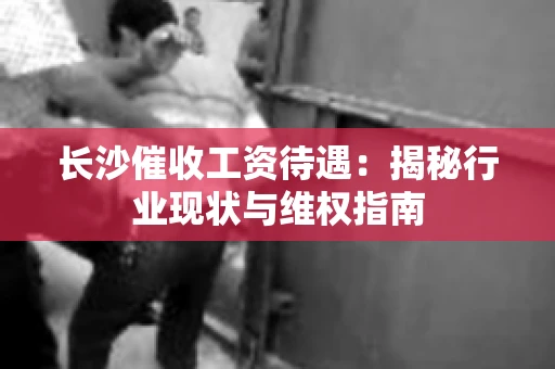 长沙催收工资待遇：揭秘行业现状与维权指南