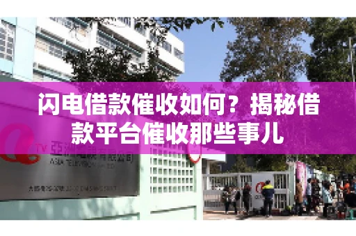 闪电借款催收如何？揭秘借款平台催收那些事儿