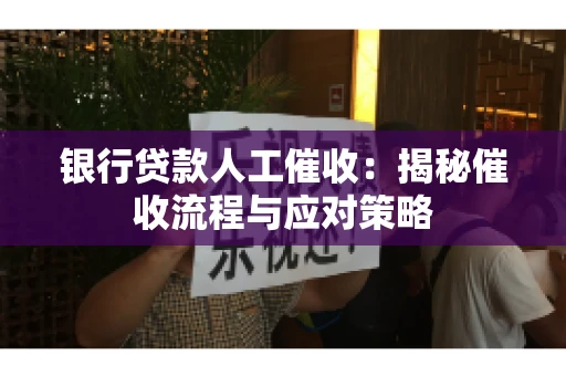 银行贷款人工催收：揭秘催收流程与应对策略