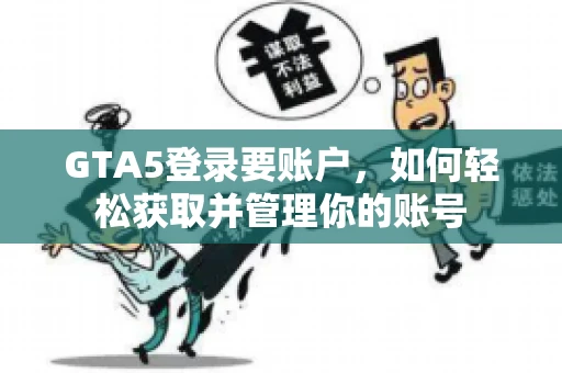 GTA5登录要账户，如何轻松获取并管理你的账号