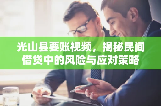 光山县要账视频，揭秘民间借贷中的风险与应对策略