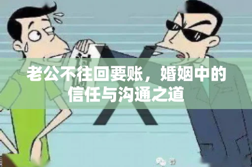 老公不往回要账，婚姻中的信任与沟通之道