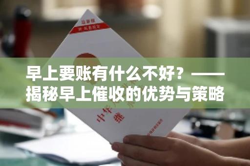 早上要账有什么不好？——揭秘早上催收的优势与策略