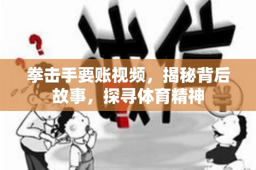 拳击手要账视频,揭秘背后故事,探寻体育精神 拳击手要账视频,揭秘背后故事,探寻体育精神