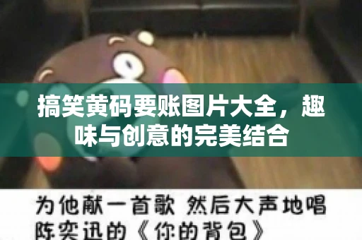搞笑黄码要账图片大全，趣味与创意的完美结合