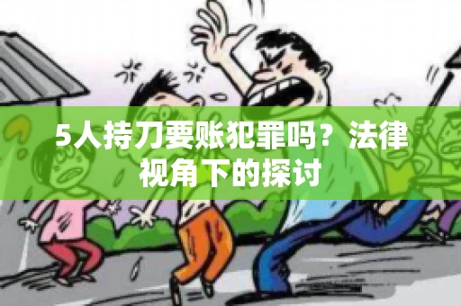5人持刀要账犯罪吗？法律视角下的探讨