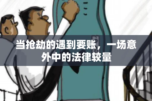 当抢劫的遇到要账,一场意外中的法律较量 当抢劫的遇到要账,一场意外中的法律较量