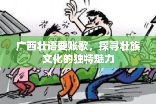 广西壮语要账歌，探寻壮族文化的独特魅力