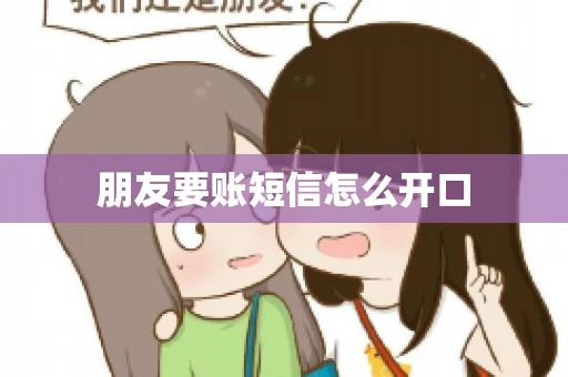 朋友要账短信怎么开口 朋友要账短信怎么开口