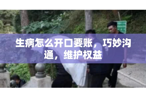 生病怎么开口要账,巧妙沟通,维护权益 生病怎么开口要账,巧妙沟通,维护权益