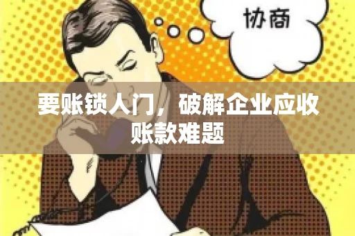 要账锁人门，破解企业应收账款难题