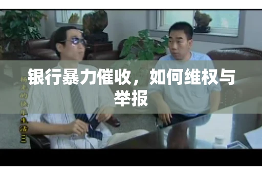 银行暴力催收,如何维权与举报 银行暴力催收,如何维权与举报