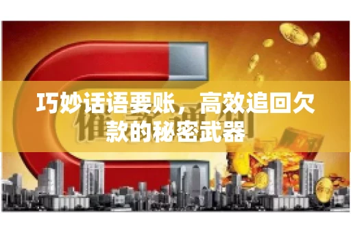 巧妙话语要账，高效追回欠款的秘密武器