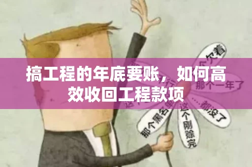 搞工程的年底要账,如何高效收回工程款项 搞工程的年底要账,如何高效收回工程款项
