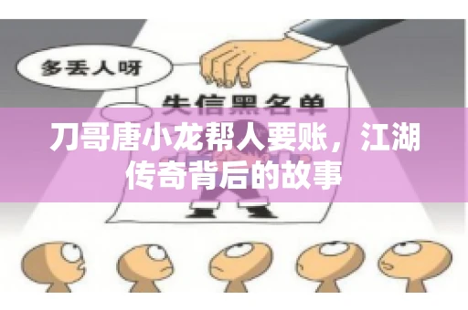 刀哥唐小龙帮人要账,江湖传奇背后的故事 刀哥唐小龙帮人要账,江湖传奇背后的故事