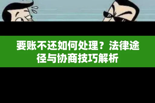 要账不还如何处理?法律途径与协商技巧解析 要账不还如何处理?法律途径与协商技巧解析