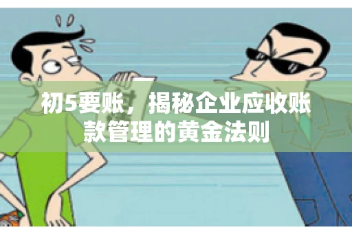 初5要账,揭秘企业应收账款管理的黄金法则 初5要账,揭秘企业应收账款管理的黄金法则