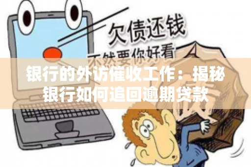 银行的外访催收工作：揭秘银行如何追回逾期贷款