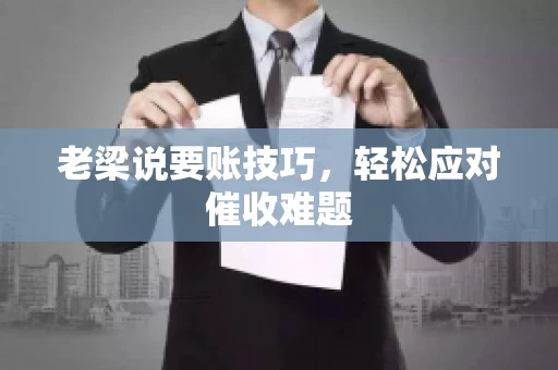 老梁说要账技巧,轻松应对催收难题 老梁说要账技巧,轻松应对催收难题