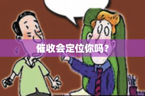 催收会定位你吗？