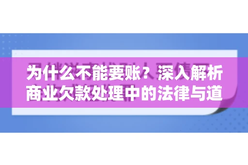 为什么不能要账?深入解析商业欠款处理中的法律与道德困境 为什么不能要账?深入解析商业欠款处理中的法律与道德困境