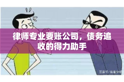 律师专业要账公司,债务追收的得力助手 律师专业要账公司,债务追收的得力助手
