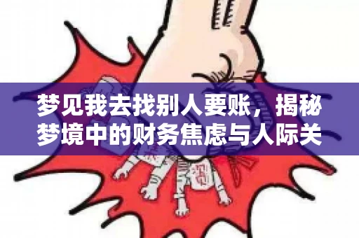 梦见我去找别人要账,揭秘梦境中的财务焦虑与人际关系 梦见我去找别人要账,揭秘梦境中的财务焦虑与人际关系