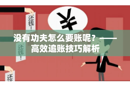 没有功夫怎么要账呢？——高效追账技巧解析