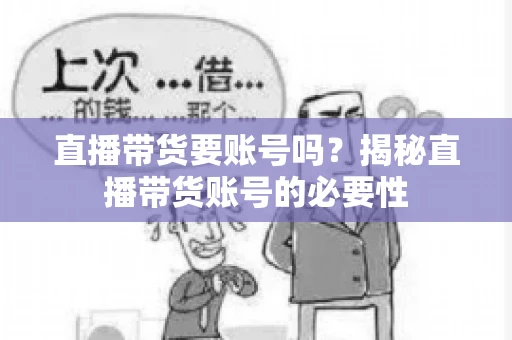 直播带货要账号吗？揭秘直播带货账号的必要性