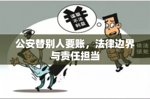 公安替别人要账，法律边界与责任担当