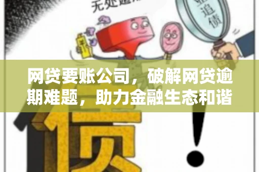 网贷要账公司,破解网贷逾期难题,助力金融生态和谐发展 网贷要账公司,破解网贷逾期难题,助力金融生态和谐发展