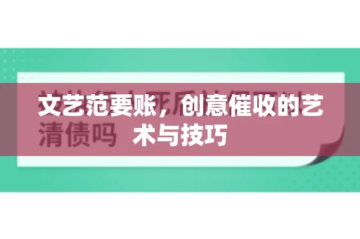 文艺范要账，创意催收的艺术与技巧