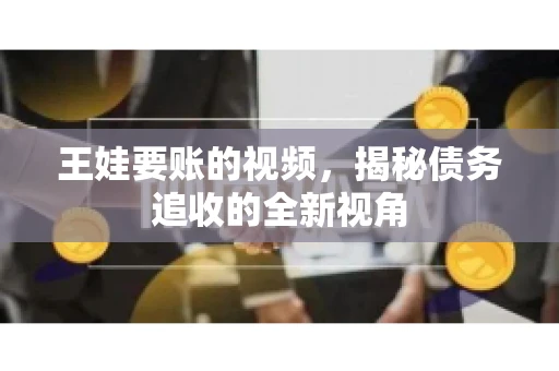 王娃要账的视频，揭秘债务追收的全新视角