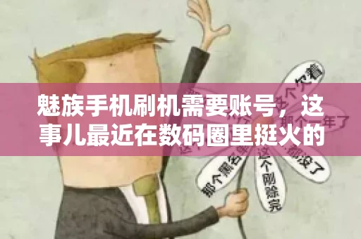 魅族手机刷机需要账号，这事儿最近在数码圈里挺火的。咱们聊聊这事儿，看看魅族手机刷机到底需不需要账号，为什么需要，以及需要注意些什么。