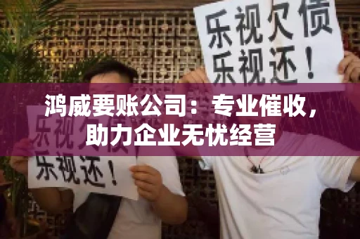 鸿威要账公司：专业催收，助力企业无忧经营
