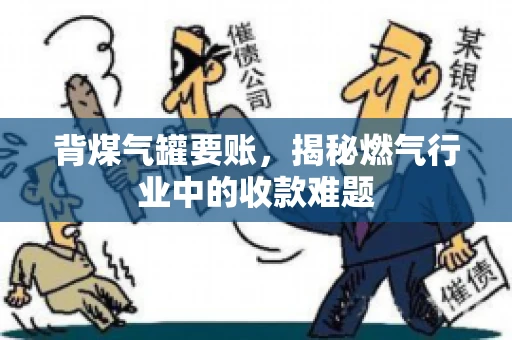 背煤气罐要账，揭秘燃气行业中的收款难题