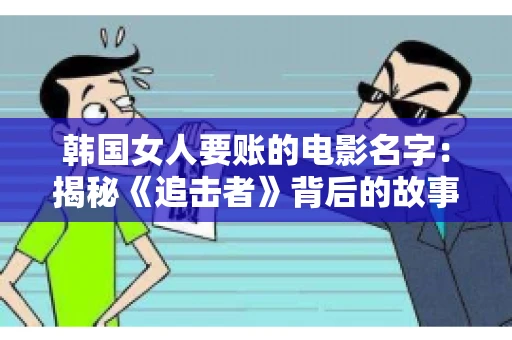 韩国女人要账的电影名字:揭秘《追击者》背后的故事 韩国女人要账的电影名字:揭秘《追击者》背后的故事
