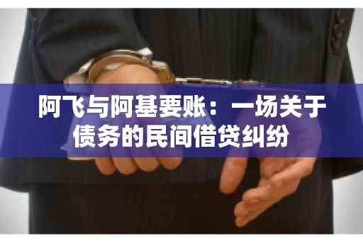 阿飞与阿基要账：一场关于债务的民间借贷纠纷