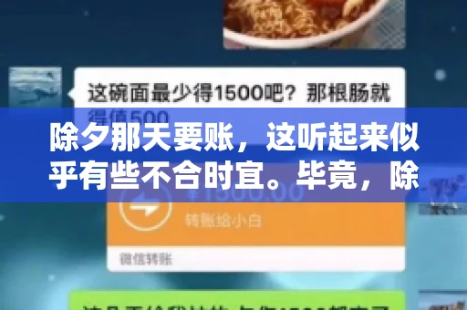除夕那天要账，这听起来似乎有些不合时宜。毕竟，除夕是团圆的时刻，家家户户都在享受着节日的欢乐。然而，在现实生活中，总有一些人因为各种原因，不得不在这样一个特殊的日子里，去处理一些不那么愉快的事情，比如要账。今天，我们就来聊聊这个话题，看看在除夕那天要账，究竟是一种怎样的体验。