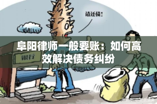 阜阳律师一般要账：如何高效解决债务纠纷