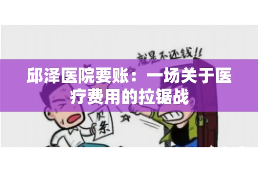 邱泽医院要账：一场关于医疗费用的拉锯战