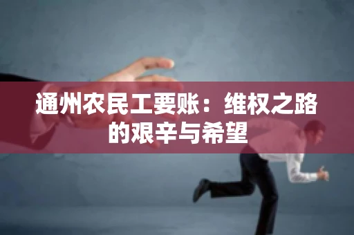 通州农民工要账：维权之路的艰辛与希望