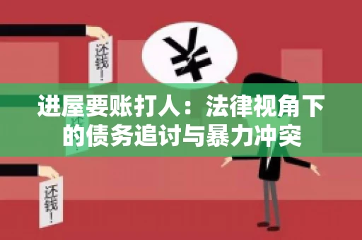进屋要账打人：法律视角下的债务追讨与暴力冲突
