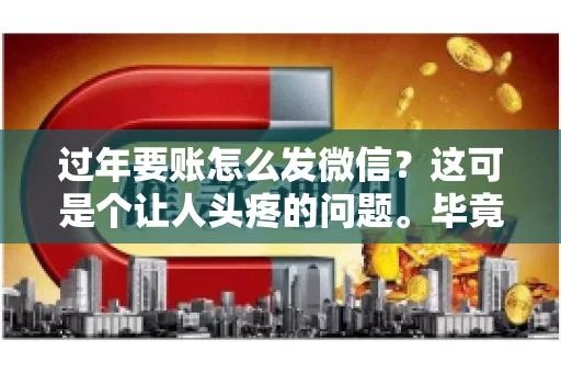 过年要账怎么发微信？这可是个让人头疼的问题。毕竟，过年期间大家都忙着团圆，谁也不想在这个时候谈钱。但是，该要的钱还是要要的。今天，我就来和大家聊聊，过年要账怎么发微信，希望能帮到大家。