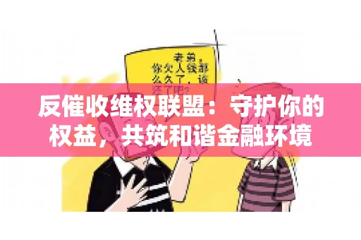 反催收维权联盟：守护你的权益，共筑和谐金融环境