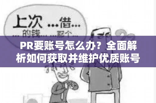 PR要账号怎么办？全面解析如何获取并维护优质账号