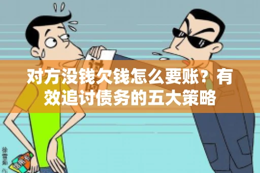 对方没钱欠钱怎么要账？有效追讨债务的五大策略