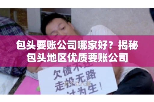 包头要账公司哪家好？揭秘包头地区优质要账公司