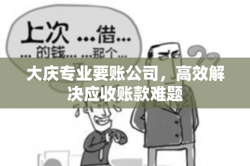 大庆专业要账公司，高效解决应收账款难题